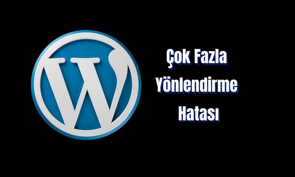 WordPress “Çok Fazla Yönlendirme Hatası” Nasıl Çözülür?