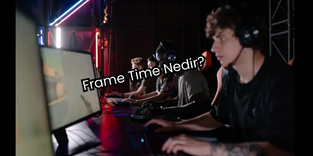 Frame Time Nedir? FPS’ten Daha Önemli Oyun Metriği