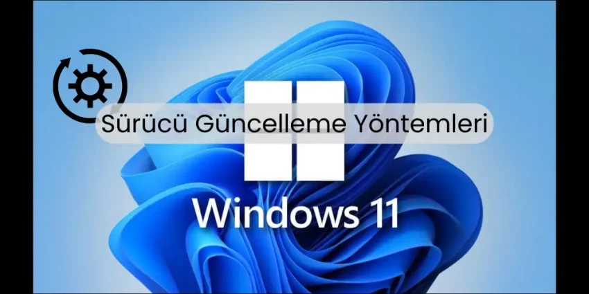 Windows 11 Sürücü Güncelleme: Hızlı ve Güvenli Yöntemler