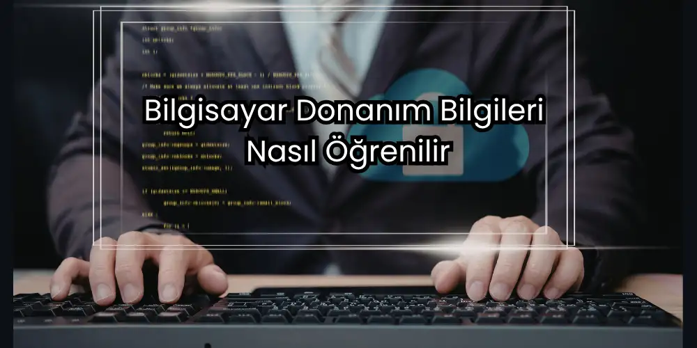 Bilgisayar Donanım Bilgileri Nasıl Öğrenilir? Sistem Özelliklerine Bakma ve Yükseltme Rehberi