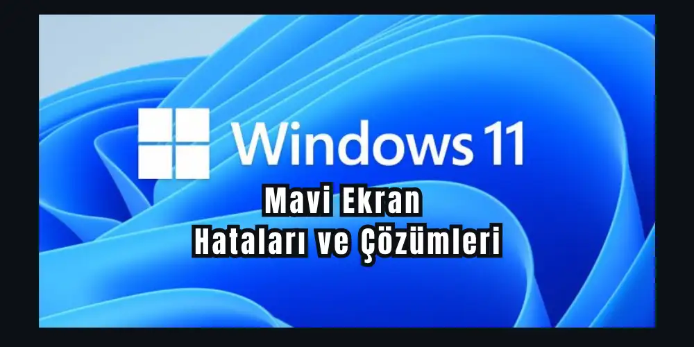 Windows 11 Mavi Ekran (BSOD) Hataları ve Çözümleri