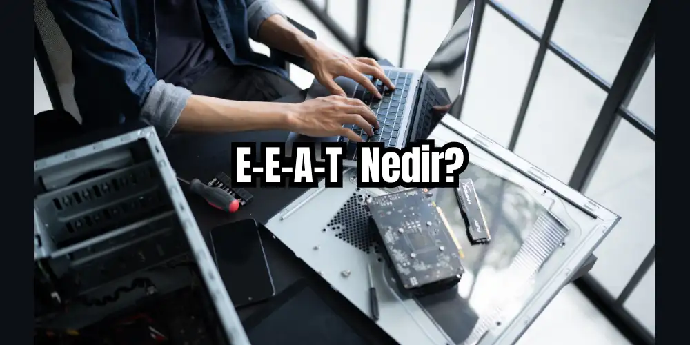 E-E-A-T Nedir ve Nasıl Uygulanır? 1 E-E-A-T Nedir