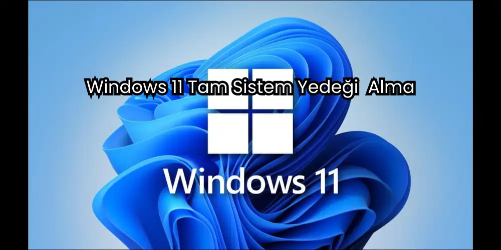 Windows 11 Tam Sistem Yedeği Nasıl Alınır? 1 Windows 11 Tam Sistem Yedeği Alma
